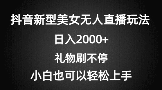 抖音新型美女无人直播玩法，礼物刷不停，小白轻松上手，日入2000+