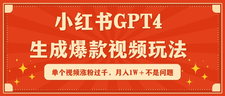 小红书GPT4生成爆款视频玩法，单个视频涨粉过千，月入1W+不是问题