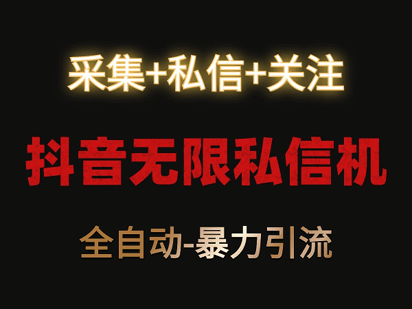 某音无限私信机：采集+私信+关注，全自动暴力引流